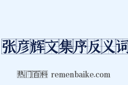 张彦辉文集序反义词是什么意思的图片